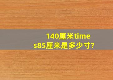 140厘米×85厘米是多少寸?