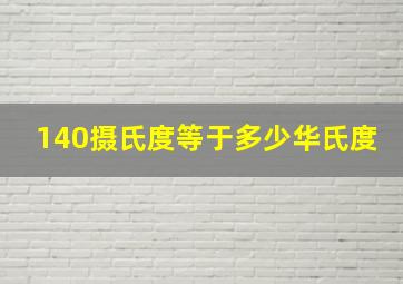 140摄氏度等于多少华氏度