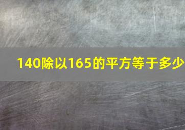 140除以165的平方等于多少