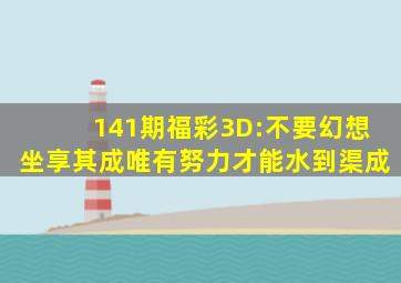 141期福彩3D:不要幻想坐享其成,唯有努力才能水到渠成