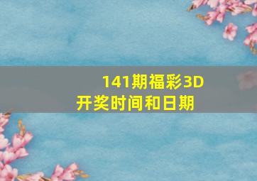 141期福彩3D开奖时间和日期 