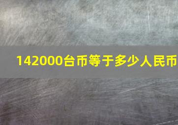 142000台币等于多少人民币