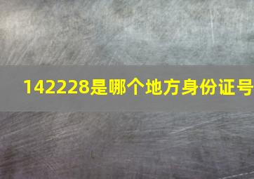 142228是哪个地方身份证号(