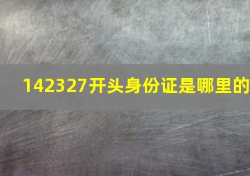 142327开头身份证是哪里的