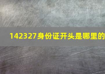 142327身份证开头是哪里的