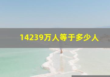 14239万人等于多少人