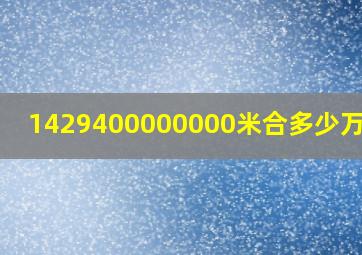 1429400000000米合多少万千米