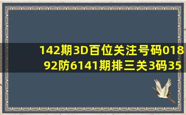 142期3D百位关注号码01892防6、141期排三关3码358 