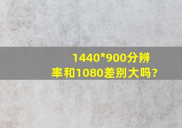 1440*900分辨率和1080差别大吗?