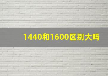 1440和1600区别大吗