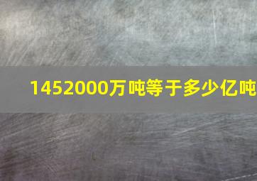 1452000万吨等于多少亿吨