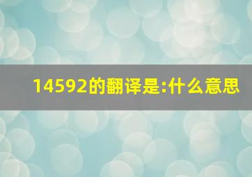 14592的翻译是:什么意思