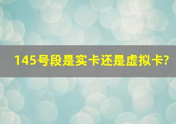 145号段是实卡还是虚拟卡?