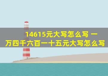 14615元大写怎么写 一万四千六百一十五元大写怎么写