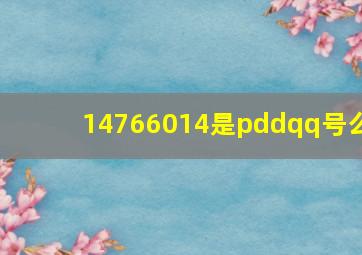 14766014是pddqq号么