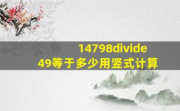 14798÷49等于多少用竖式计算