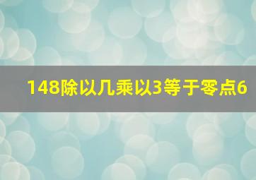 148除以几乘以3等于零点6