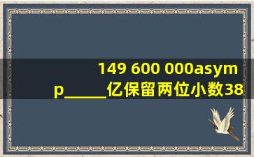 149 600 000≈_____亿(保留两位小数),384 400=_____...