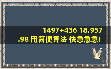 1497+436 18.957.98 用简便算法 快急急急!!!