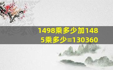 1498乘多少加1485乘多少=130360