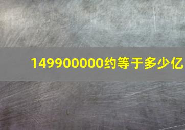 149900000约等于多少亿