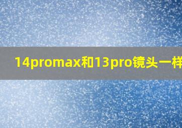 14promax和13pro镜头一样大吗