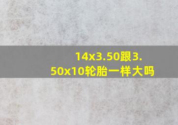 14x3.50跟3.50x10轮胎一样大吗