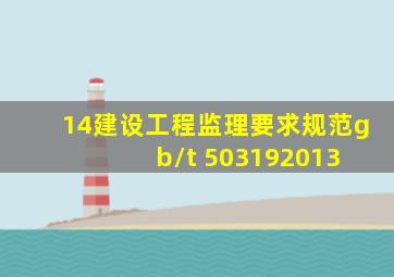 14、《建设工程监理要求规范》gb/t 503192013 