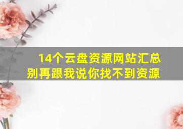 14个云盘资源网站汇总,别再跟我说你找不到资源 