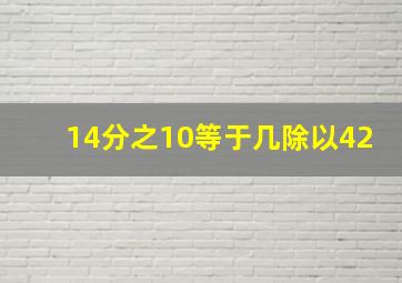 14分之10等于几除以42