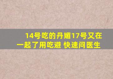 14号吃的丹媚17号又在一起了用吃避 快速问医生