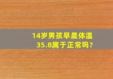 14岁男孩早晨体温35.8属于正常吗?