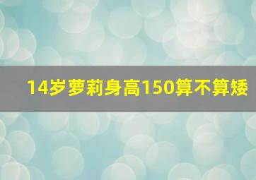 14岁萝莉身高1,50算不算矮