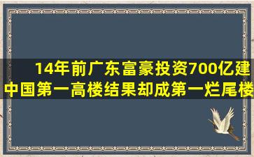 14年前,广东富豪投资700亿建中国第一高楼,结果却成第一烂尾楼