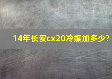 14年长安cx20冷媒加多少?