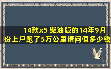 14款x5 柴油版的14年9月份上户跑了5万公里,请问值多少钱,还有就是x5...