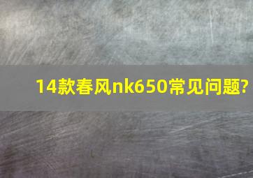 14款春风nk650常见问题?