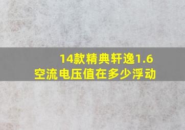 14款精典轩逸1.6空流电压值在多少浮动 