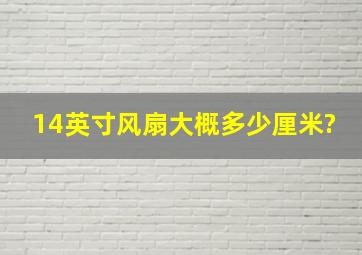 14英寸风扇大概多少厘米?