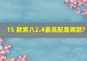 15 款索八2.4最高配是哪款?