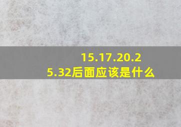 15.17.20.25.32后面应该是什么