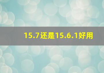 15.7还是15.6.1好用