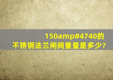 150/40的不锈钢法兰闸阀重量是多少?