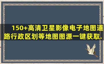 150+高清卫星影像、电子地图、道路、行政区划等地图图源一键获取...