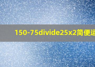 150-75÷25x2简便运算