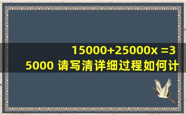 15000+25000x =35000 请写清详细过程,如何计算的