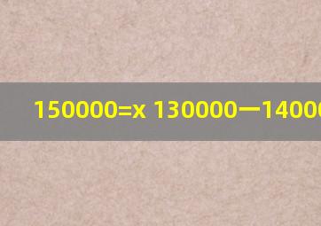 150000=x 130000一14000,怎么解