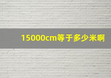 15000cm等于多少米啊(((