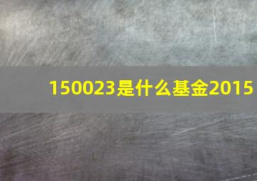 150023是什么基金2015