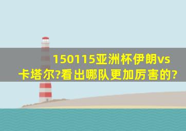 150115亚洲杯伊朗vs卡塔尔?看出哪队更加厉害的?